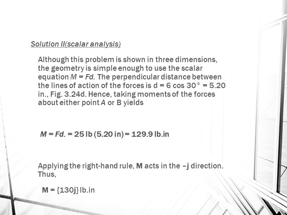 Solution II(scalar analysis) Although this problem is shown in three dimensions, the geometry is simple enough to use the scalar equation M = Fd.