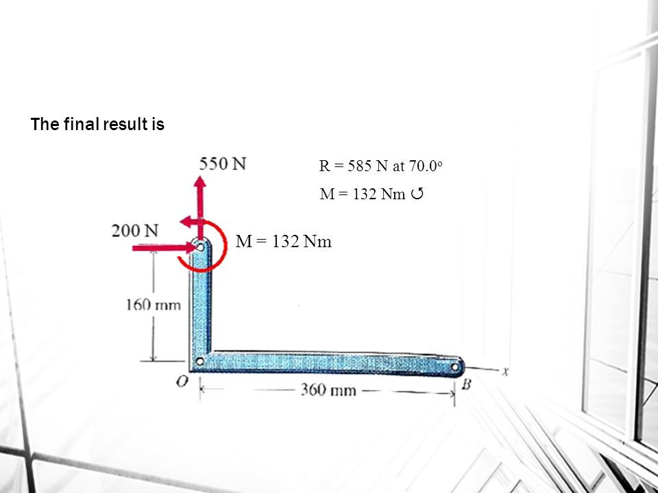 The final result is R = 585 N at 70.0o M = 132 Nm  M = 132 Nm