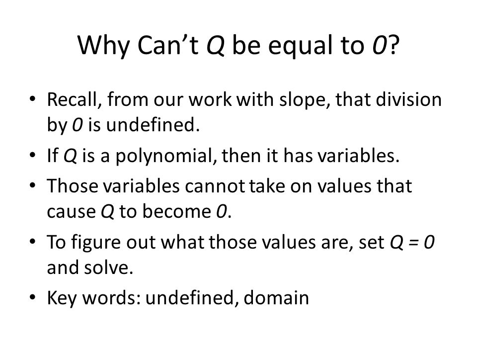 Why Can’t Q be equal to 0 Recall, from our work with slope, that division by 0 is undefined. If Q is a polynomial, then it has variables.
