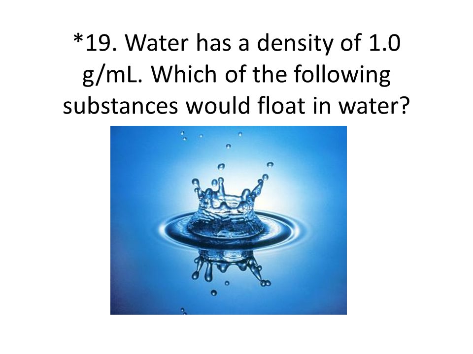 19. Water has a density of 1. 0 g/mL