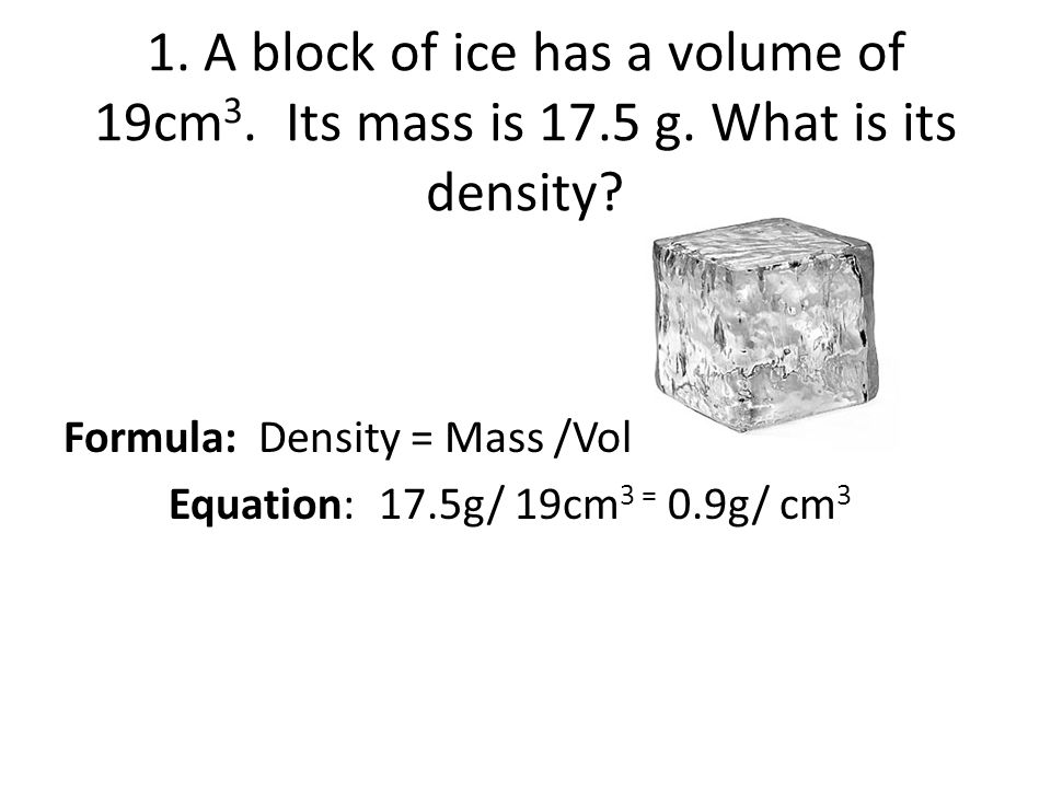 1. A block of ice has a volume of 19cm3. Its mass is g