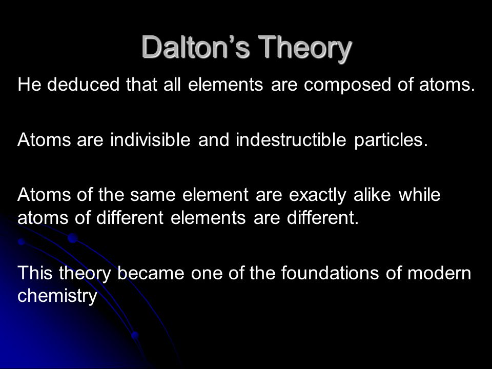 Dalton’s Theory He deduced that all elements are composed of atoms.