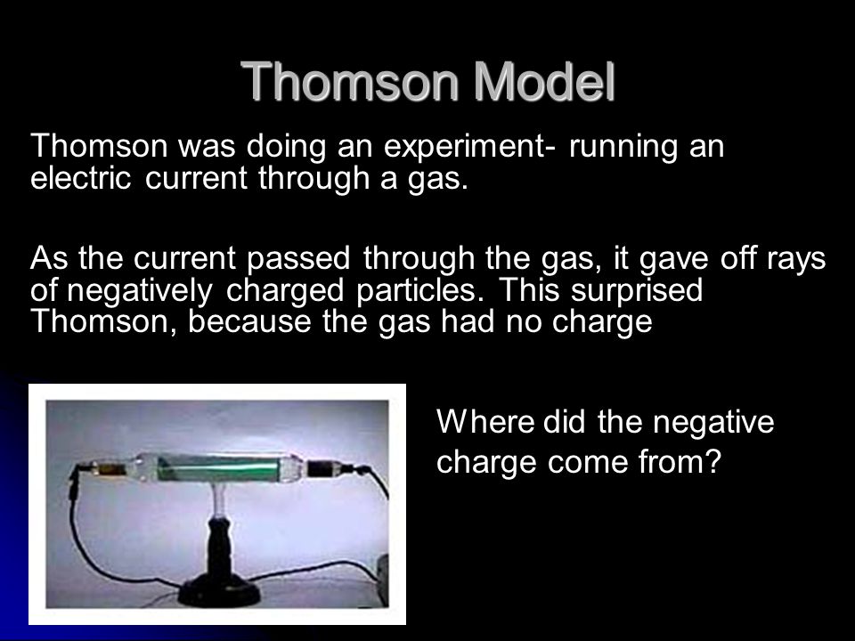 Thomson Model Thomson was doing an experiment- running an electric current through a gas.
