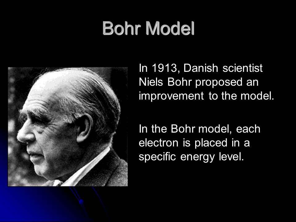 Bohr Model In 1913, Danish scientist Niels Bohr proposed an improvement to the model.