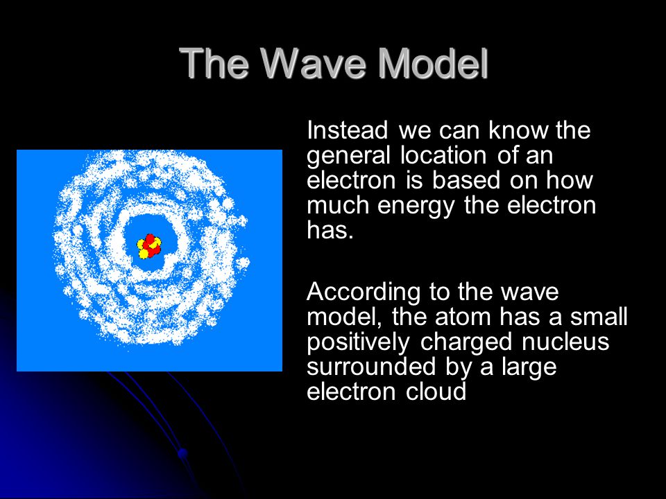 The Wave Model Instead we can know the general location of an electron is based on how much energy the electron has.