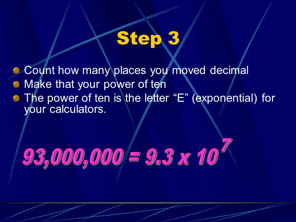 Step ,000,000 = 9.3 x 10 Count how many places you moved decimal