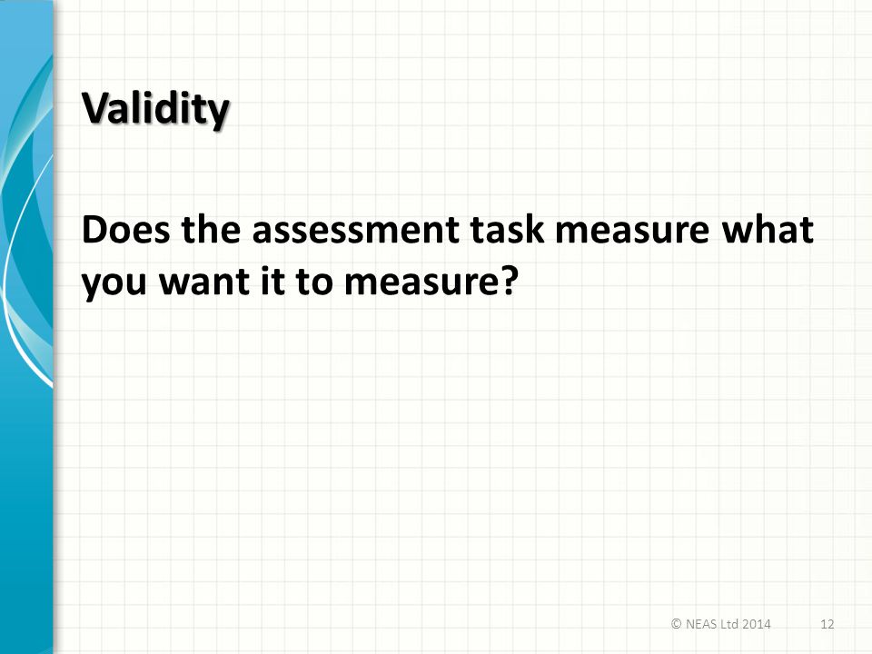 Validity Does the assessment task measure what you want it to measure
