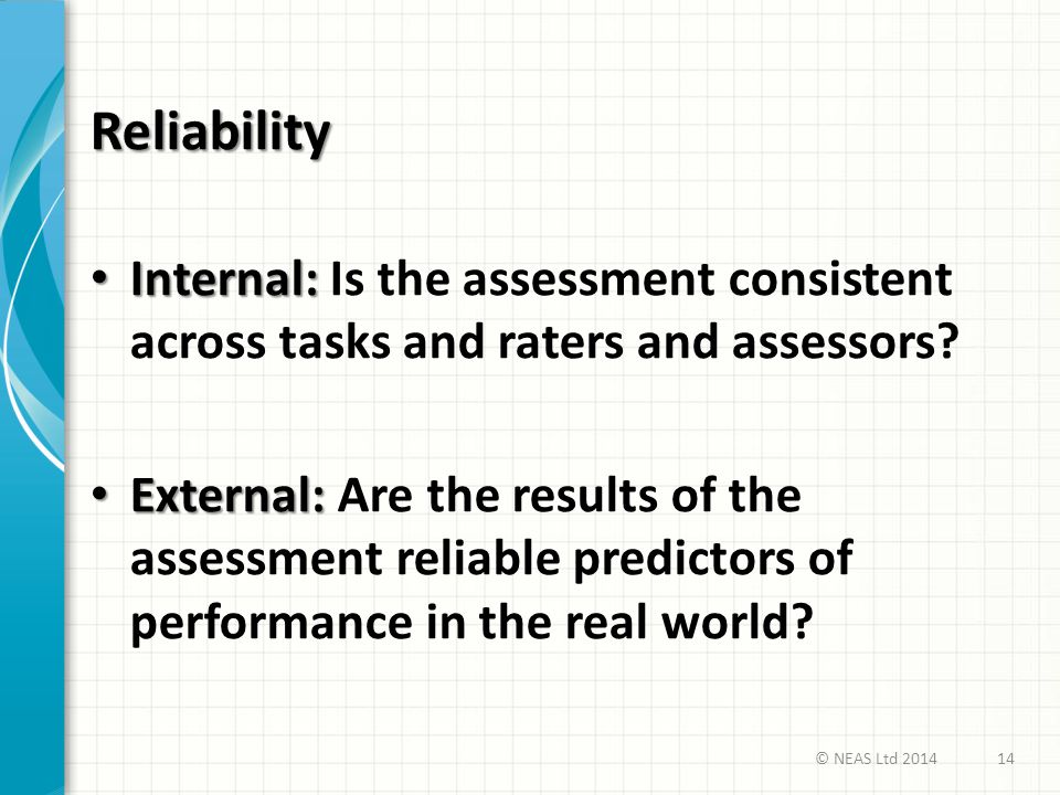 Reliability Internal: Is the assessment consistent across tasks and raters and assessors
