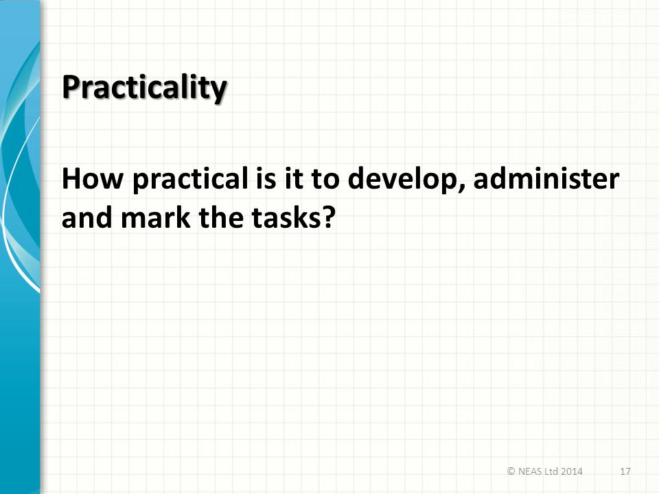 Practicality How practical is it to develop, administer and mark the tasks © NEAS Ltd 2014