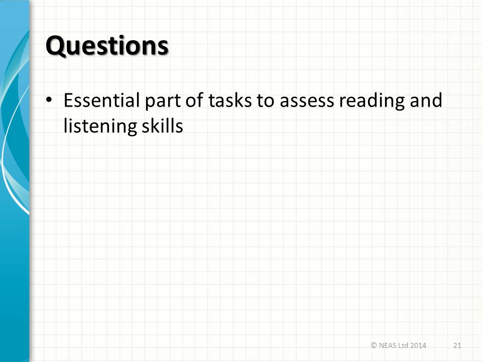 Questions Essential part of tasks to assess reading and listening skills © NEAS Ltd 2014