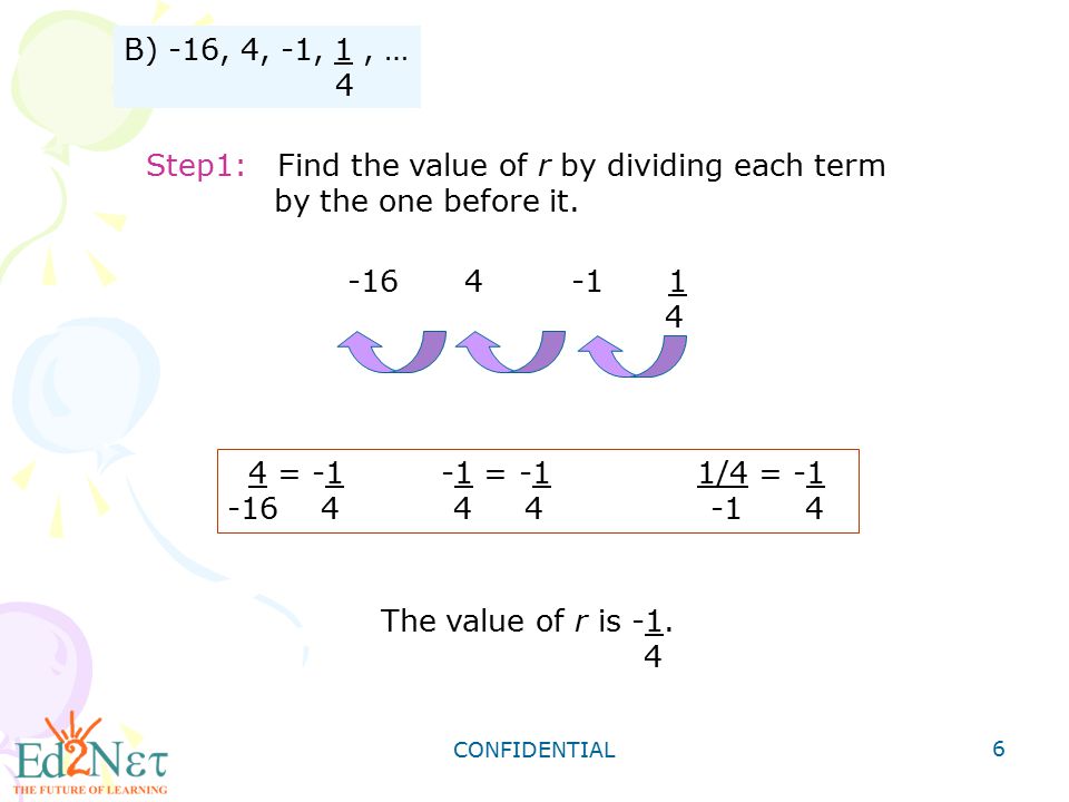 Step1: Find the value of r by dividing each term by the one before it.