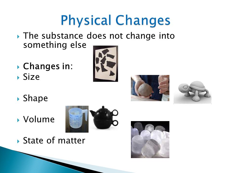 Physical Changes The substance does not change into something else