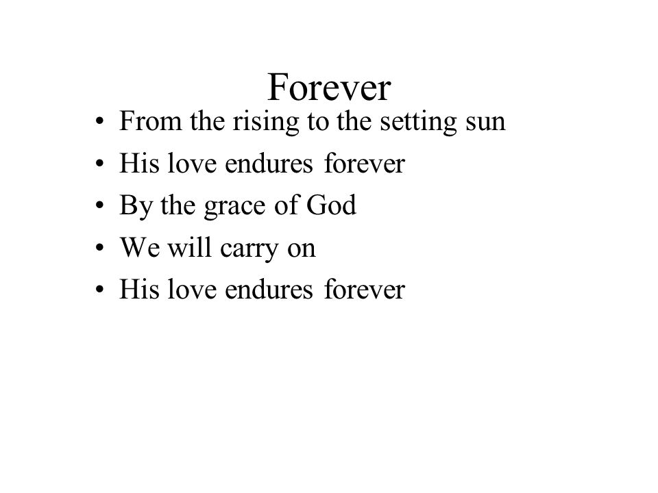 Forever From the rising to the setting sun His love endures forever