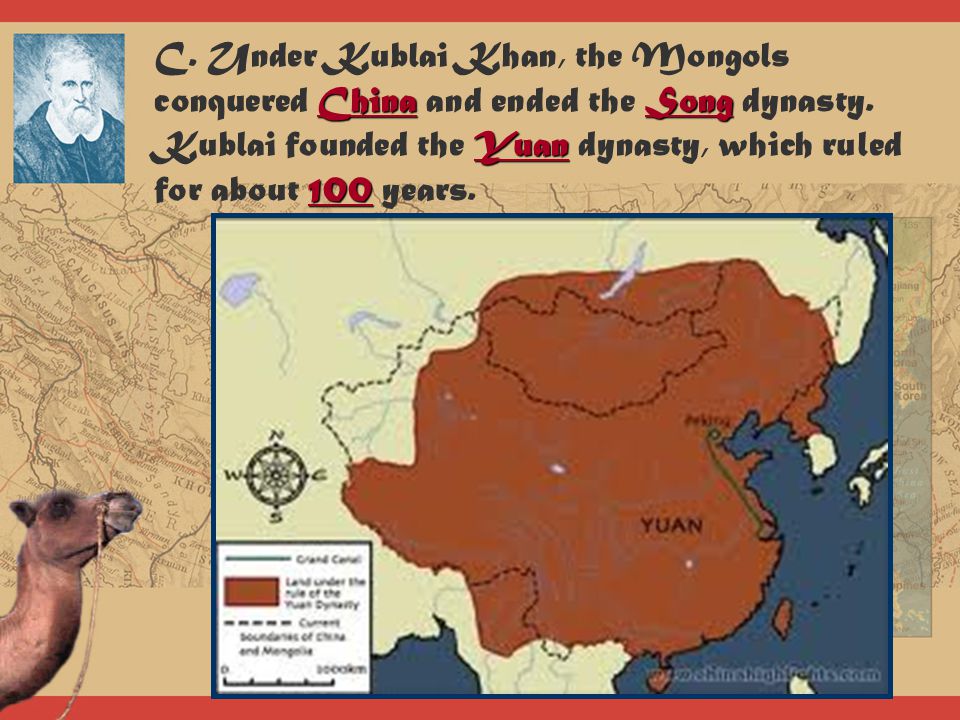 C. Under Kublai Khan, the Mongols conquered China and ended the Song dynasty. Kublai founded the Yuan dynasty, which ruled for about 100 years.