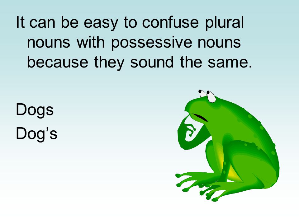 It can be easy to confuse plural nouns with possessive nouns because they sound the same.