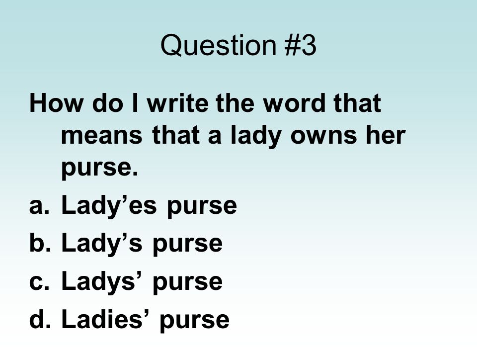 Question #3 How do I write the word that means that a lady owns her purse. Lady’es purse. Lady’s purse.