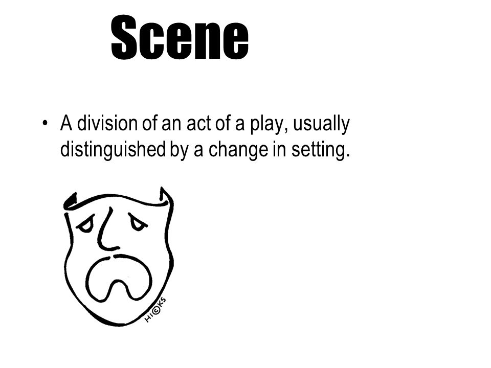 Scene A division of an act of a play, usually distinguished by a change in setting.