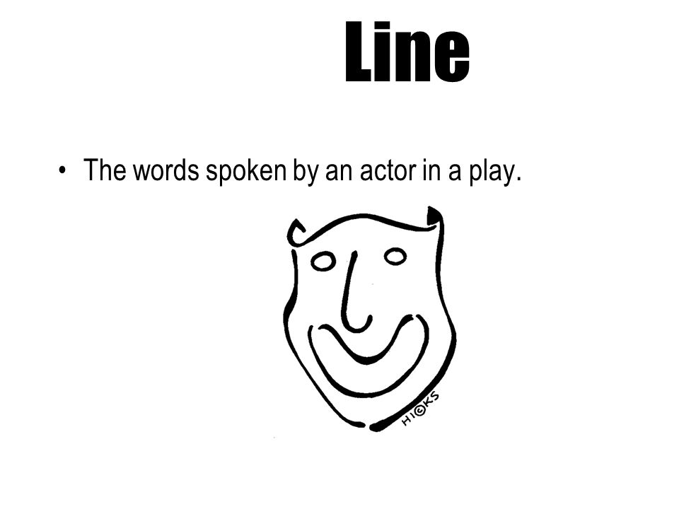Line The words spoken by an actor in a play.