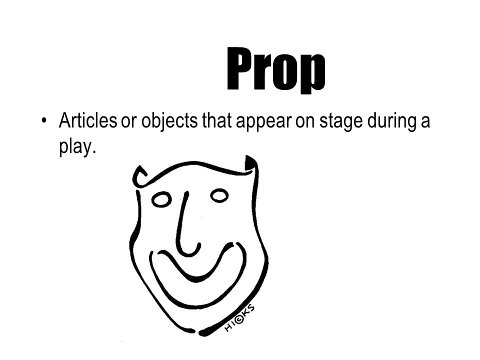 Prop Articles or objects that appear on stage during a play.