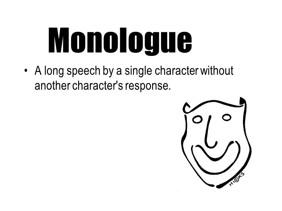 Monologue A long speech by a single character without another character s response.