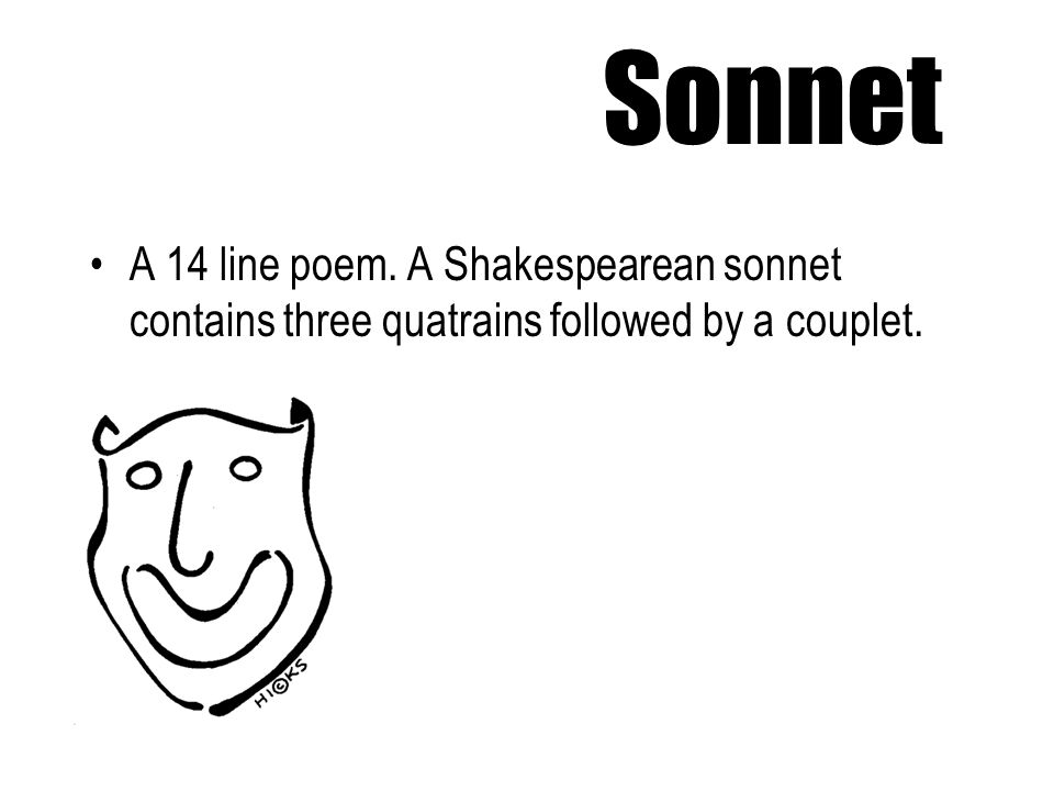 Sonnet A 14 line poem. A Shakespearean sonnet contains three quatrains followed by a couplet.