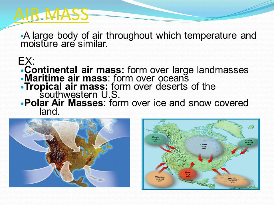 AIR MASS A large body of air throughout which temperature and moisture are similar. EX: Continental air mass: form over large landmasses.