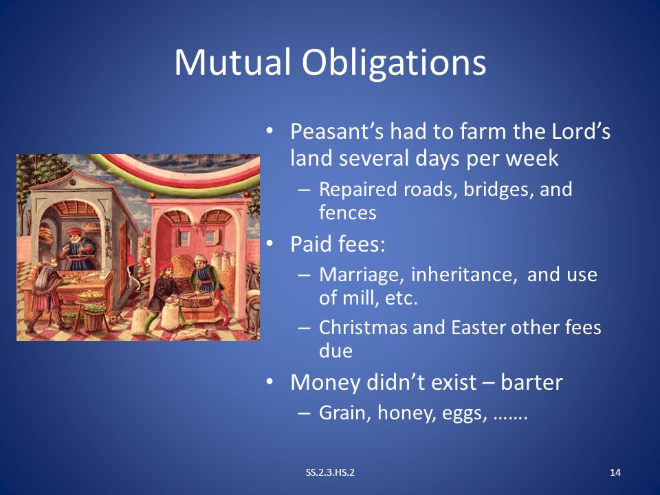 Mutual Obligations Peasant’s had to farm the Lord’s land several days per week. Repaired roads, bridges, and fences.