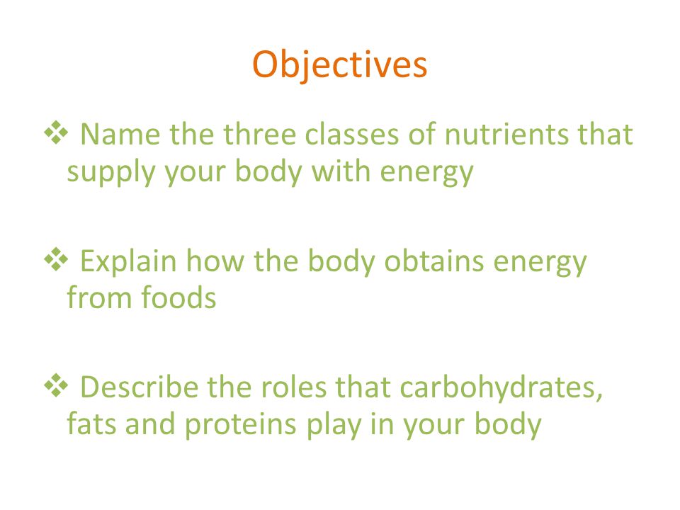 Objectives Name the three classes of nutrients that supply your body with energy. Explain how the body obtains energy from foods.