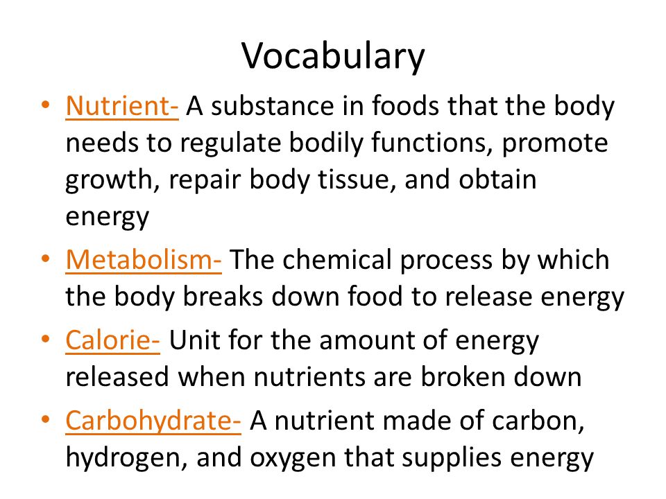 Vocabulary Nutrient- A substance in foods that the body needs to regulate bodily functions, promote growth, repair body tissue, and obtain energy.