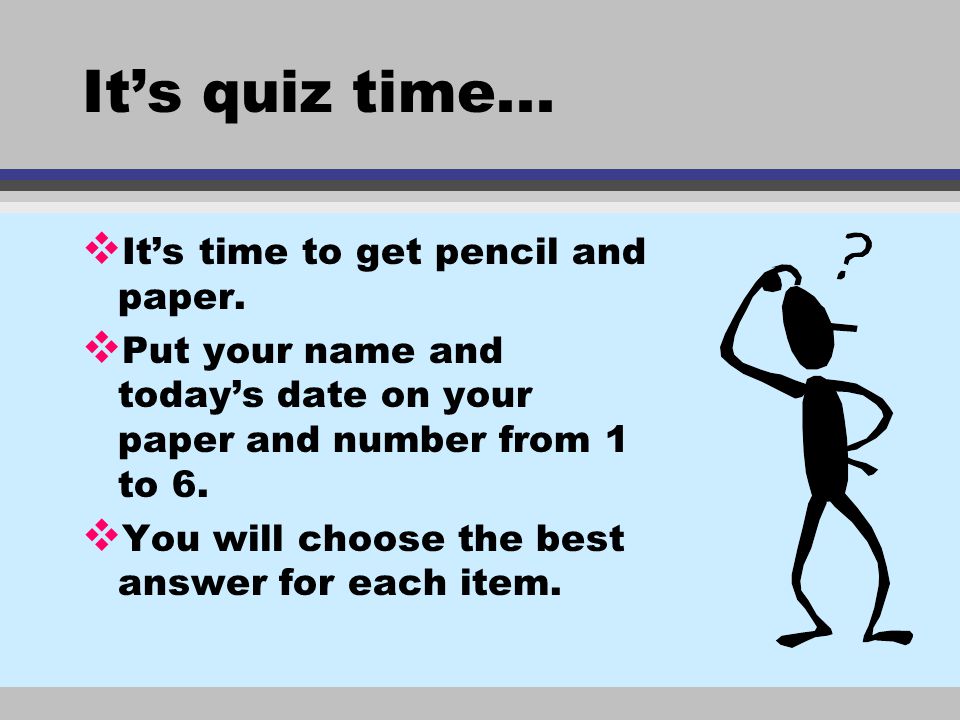 It’s quiz time... It’s time to get pencil and paper.