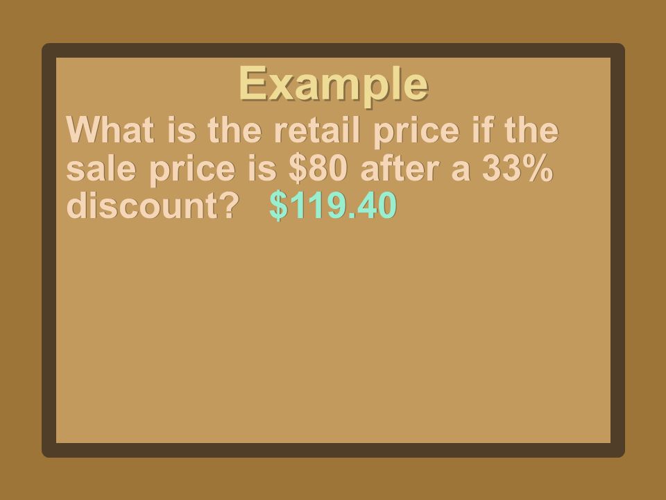 Example What is the retail price if the sale price is $80 after a 33% discount $119.40