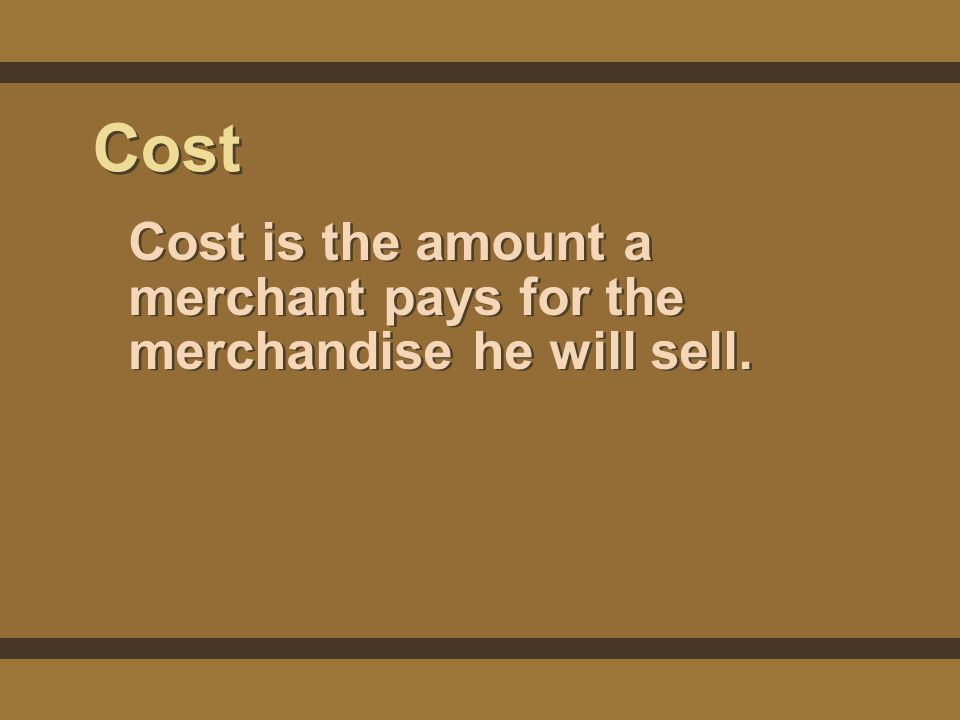 Cost Cost is the amount a merchant pays for the merchandise he will sell.
