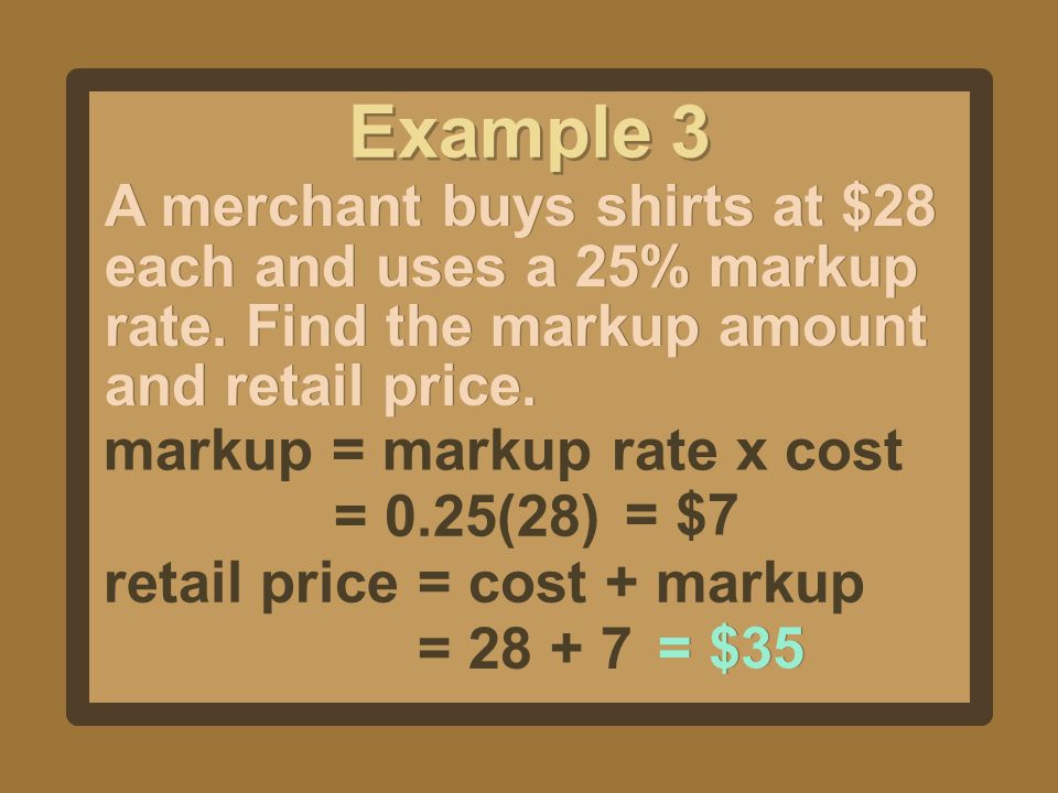 Example 3 A merchant buys shirts at $28 each and uses a 25% markup rate. Find the markup amount and retail price.
