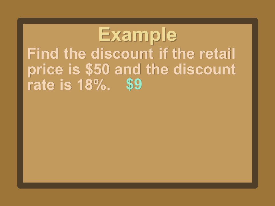 Example Find the discount if the retail price is $50 and the discount rate is 18%. $9