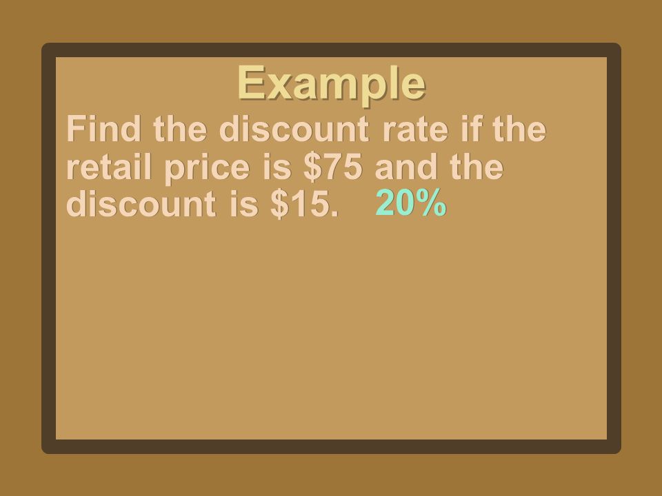 Example Find the discount rate if the retail price is $75 and the discount is $15. 20%