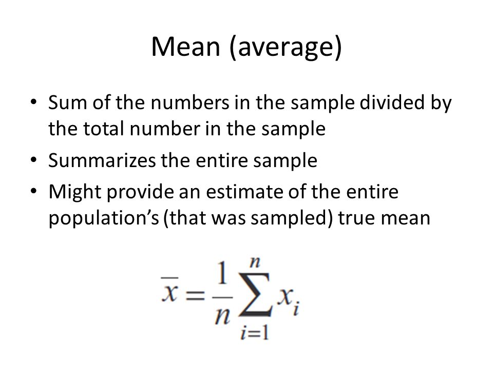 Mean (average) Sum of the numbers in the sample divided by the total number in the sample. Summarizes the entire sample.