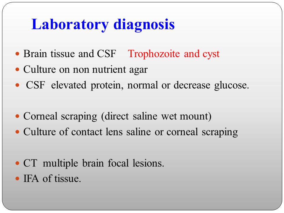 Laboratory diagnosis Brain tissue and CSF Trophozoite and cyst