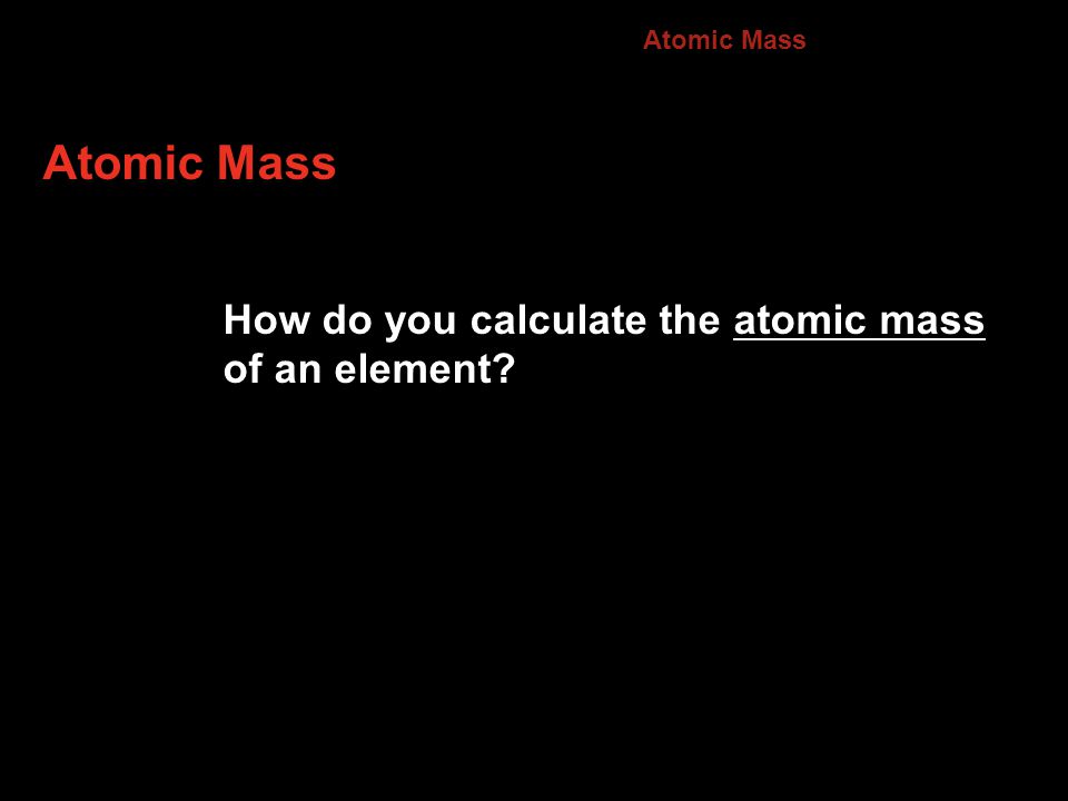 Atomic Mass How do you calculate the atomic mass of an element 4.3
