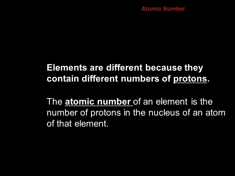 4.3 Atomic Number. Elements are different because they contain different numbers of protons.
