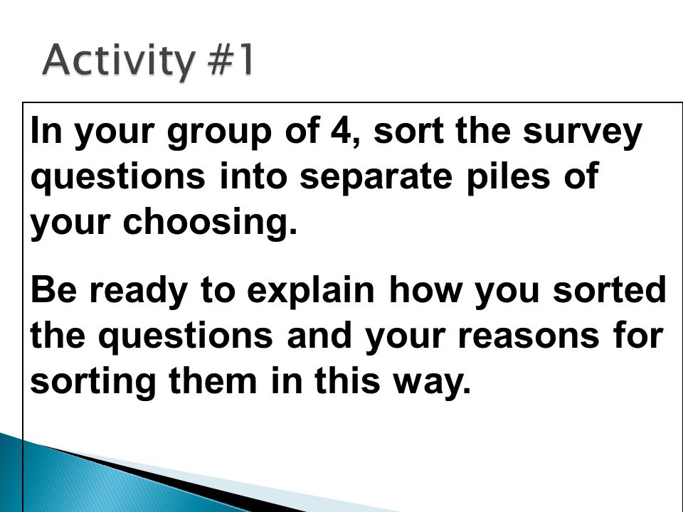 Activity #1 In your group of 4, sort the survey questions into separate piles of your choosing.