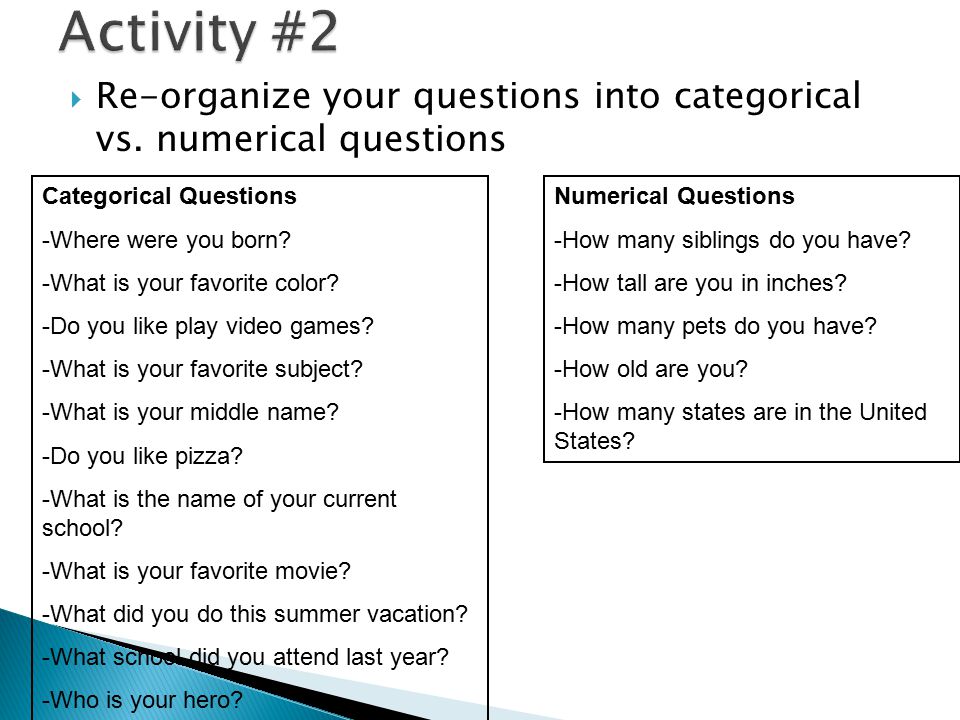 Activity #2 Re-organize your questions into categorical vs. numerical questions. Categorical Questions.