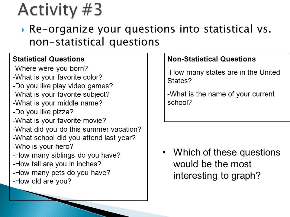 Activity #3 Re-organize your questions into statistical vs. non-statistical questions. Statistical Questions.