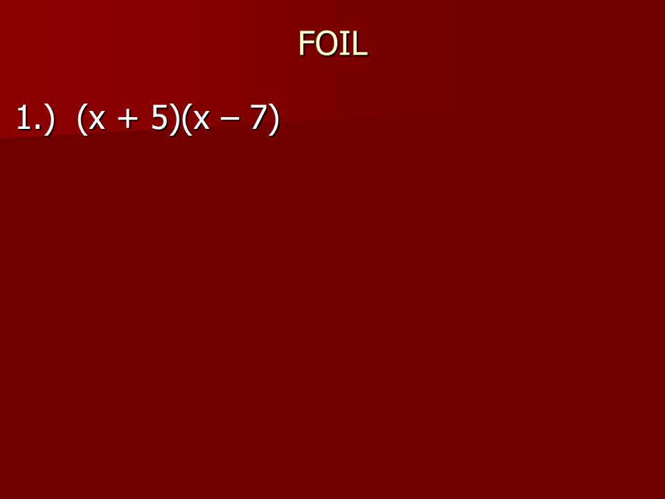 FOIL 1.) (x + 5)(x – 7)