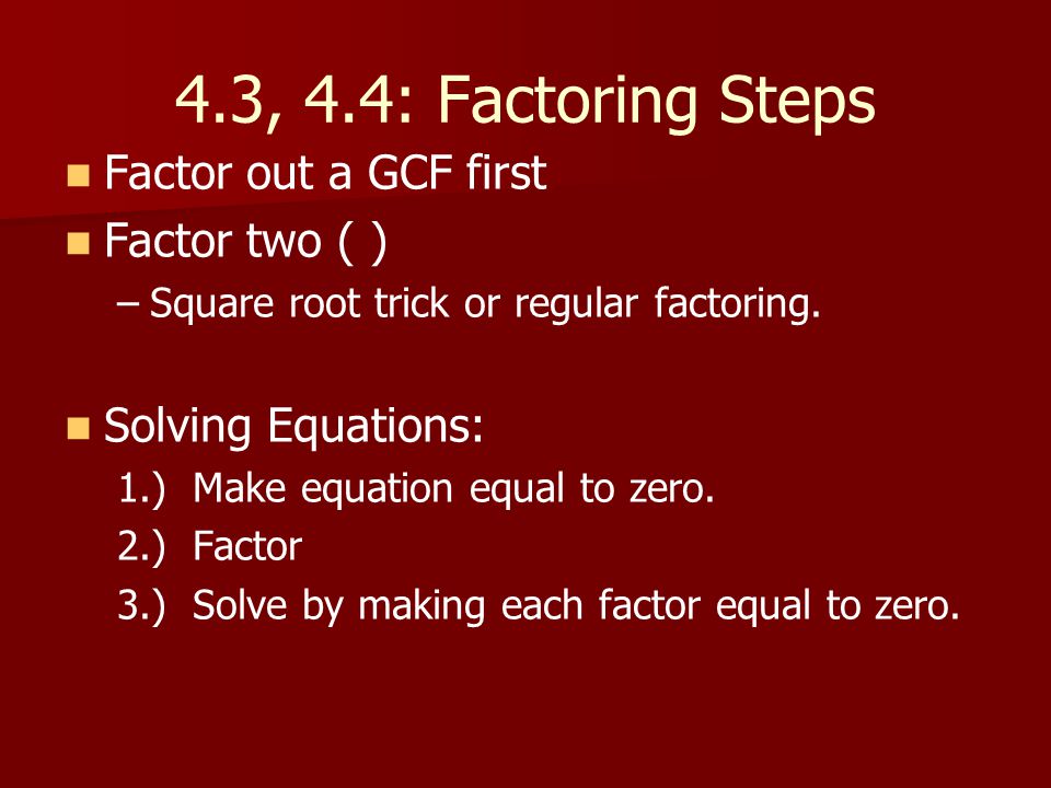 4.3, 4.4: Factoring Steps Factor out a GCF first Factor two ( )