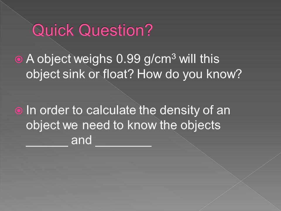 Quick Question A object weighs 0.99 g/cm3 will this object sink or float How do you know