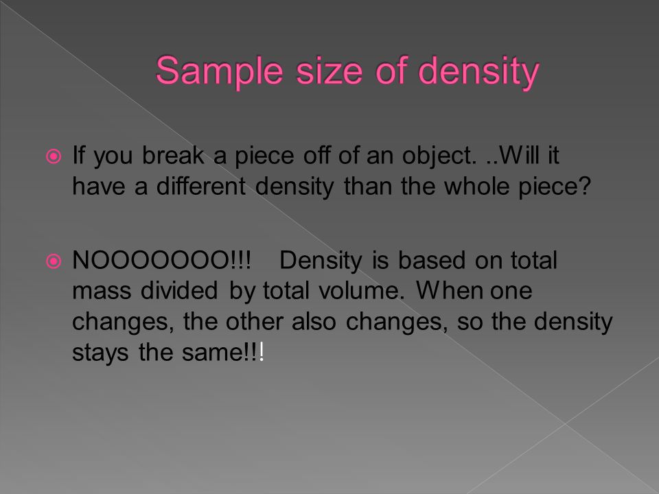 Sample size of density If you break a piece off of an object. ..Will it have a different density than the whole piece