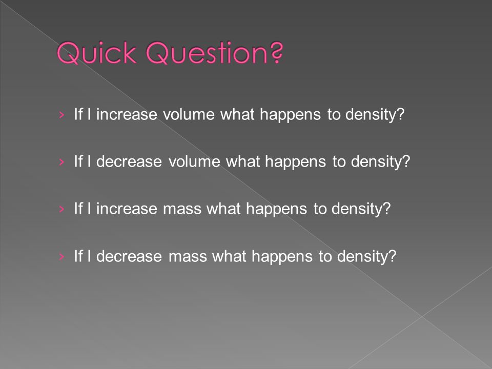 Quick Question If I increase volume what happens to density