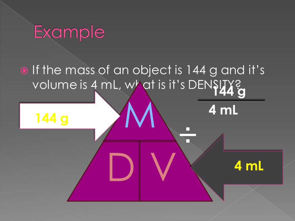 Example If the mass of an object is 144 g and it’s volume is 4 mL, what is it’s DENSITY 144 g. M.