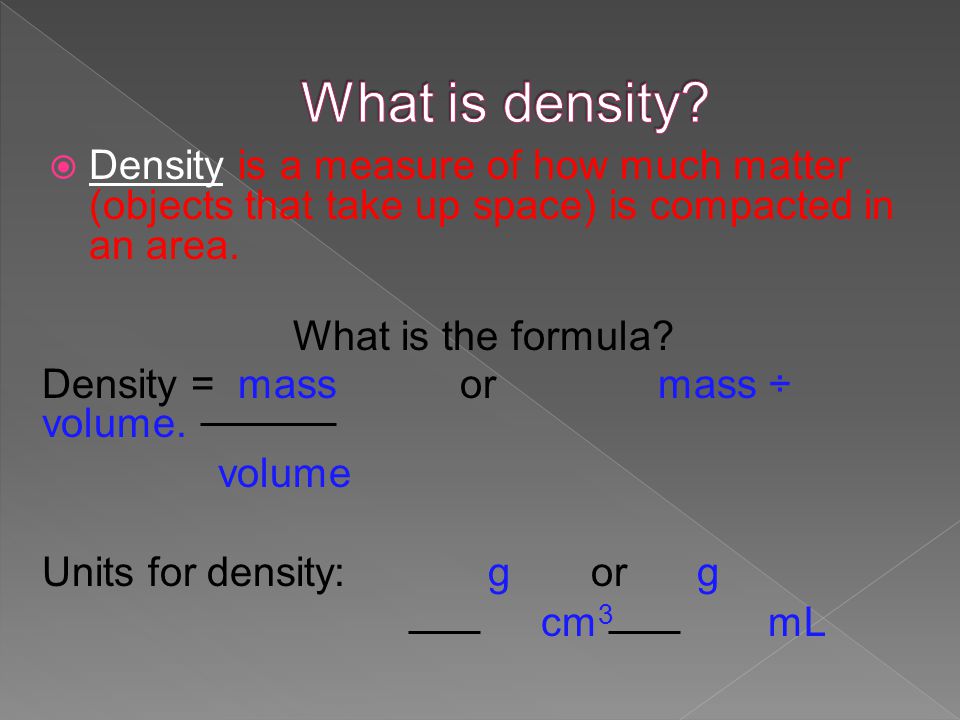 What is density Density is a measure of how much matter (objects that take up space) is compacted in an area.