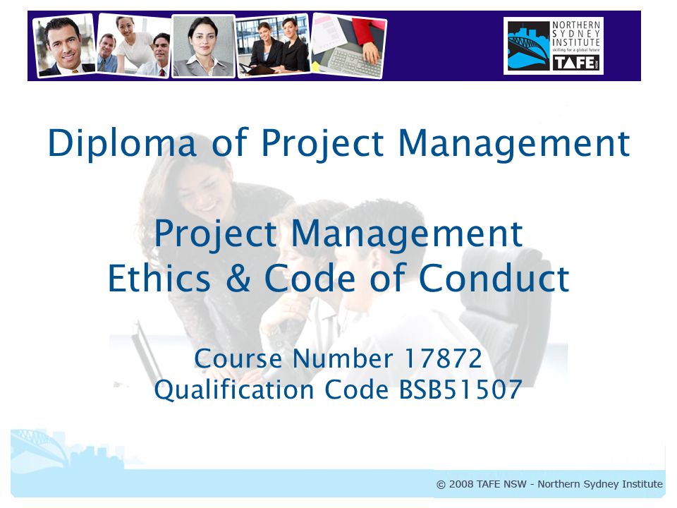 Diploma of Project Management Project Management Ethics & Code of Conduct Course Number Qualification Code BSB51507